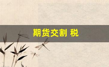 期货交割 税(期货交割税率)_https://www.qldgs.com_恒指期货_第1张